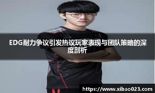 EDG耐力争议引发热议玩家表现与团队策略的深度剖析