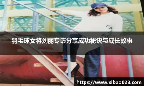 羽毛球女将刘丽专访分享成功秘诀与成长故事