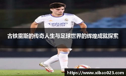 古铁雷斯的传奇人生与足球世界的辉煌成就探索